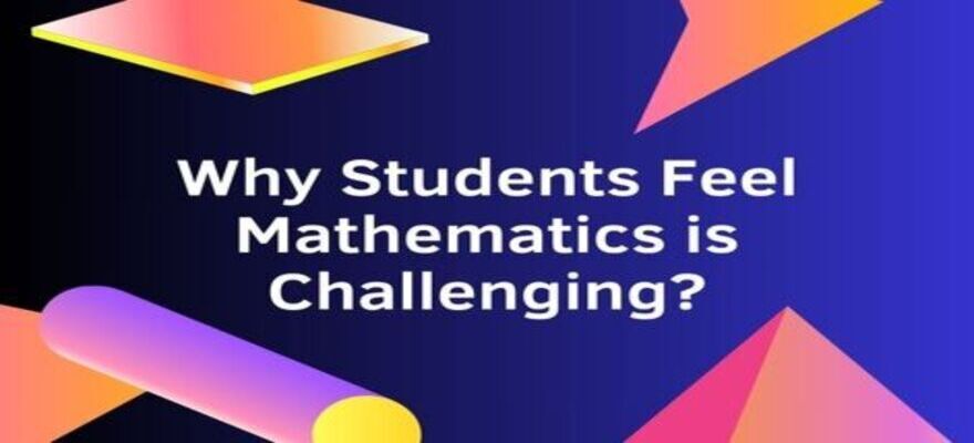 Why Students Feel Mathematics is Challenging?